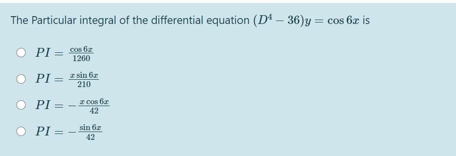 The Particular integral of the differential equation (D4 – 36)y = cos 6x is
-
O PI = cos 6x
1260
PI = z sin 6x
210
O PI =
x cos 6x
42
-
sin 6x
O PI =
–
42
