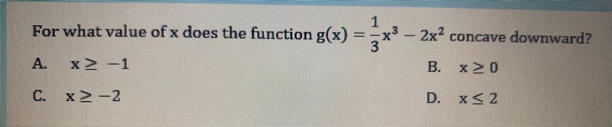 1
For what value of x does the function g(x)
2x concave downward7
-A.
1.
B. x20
C. x2-2
D. x<2
3.
