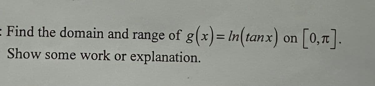 Find the domain and range of g(x)= In(tanx) on [0,7].
Show some work or explanation.
