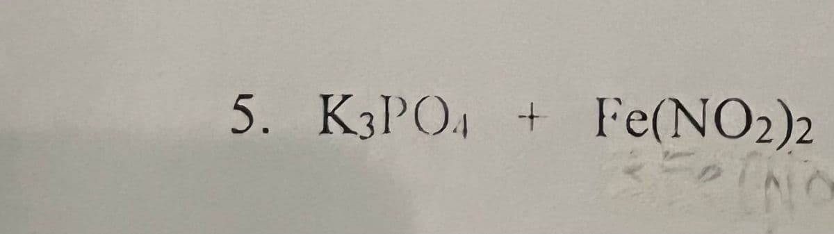 5. K3PO, + Fe(NO2)2
