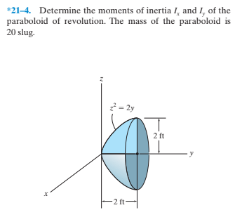 *21-4. Determine the moments of inertia I, and I, of the
paraboloid of revolution. The mass of the paraboloid is
20 slug.
2 = 2y
2 ft
2 ft-
