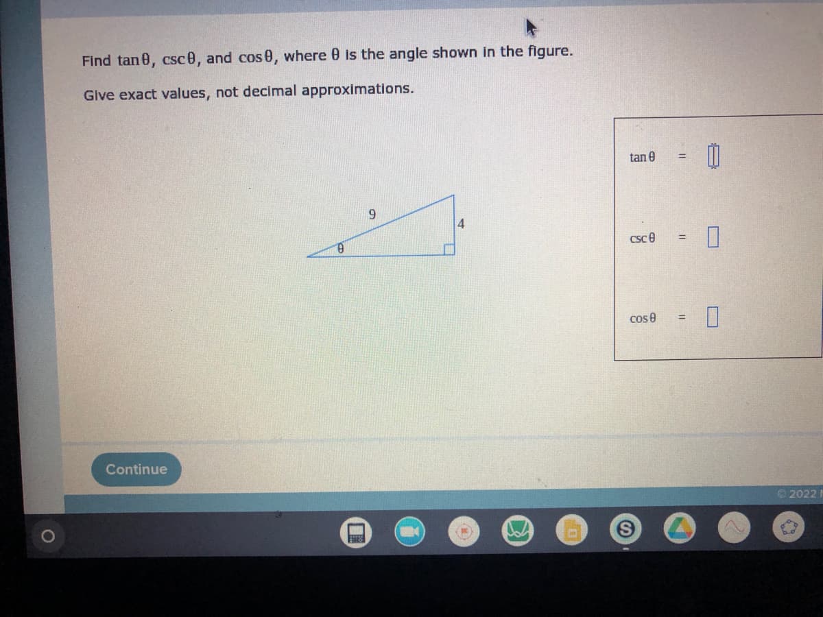 Find tan 8, csc 0, and cos 0, where 0 is the angle shown in the figure.
Give exact values, not decimal approximations.
9
Continue
8
4
tan 0
csc 0
cos 8
=
=
||
00
n
0
20221