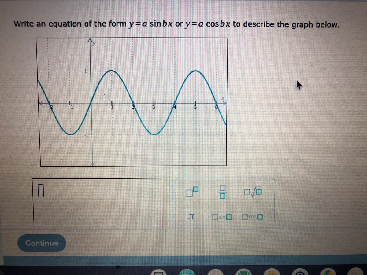 Write an equation of the form y=a sinbx or y=a cosbx to describe the graph below.
M
A
1
8
sin
Continue
C
J
0/6
cos
G
C