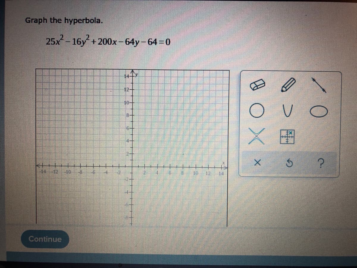 Graph the hyperbola.
25x²-16y² + 200x-64y-64=0
124
10+
84
64
44
14
-12 -10 24
Continue
26
A
10 12
14
E
X
10
V C
Ś
?