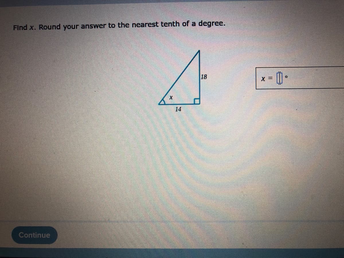 Find x. Round your answer to the nearest tenth of a degree.
18
X
Continue
:= 0 °
X