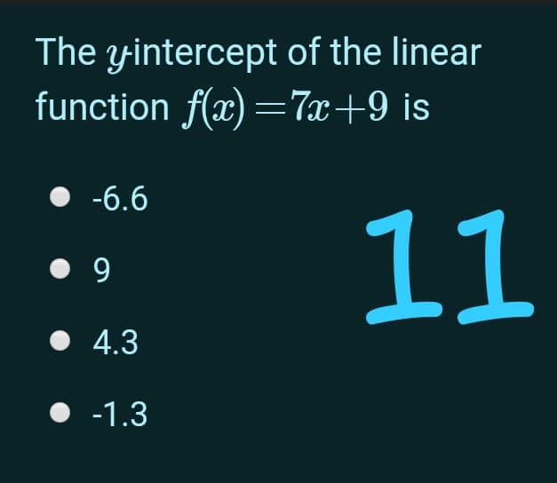 The yintercept of the linear
function f(x) =7x+9 is
• -6.6
11
• 9
• 4.3
-1.3
