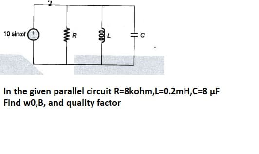 10 sinat (+
In the given parallel circuit R=8kohm,L=0.2mH,C=8 µF
Find w0,B, and quality factor
ww
