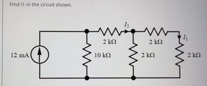 Find 11 in the circuit shown.
I
2 kQ
2 k2
12 mA
10 kN
2 k2
2 k2
