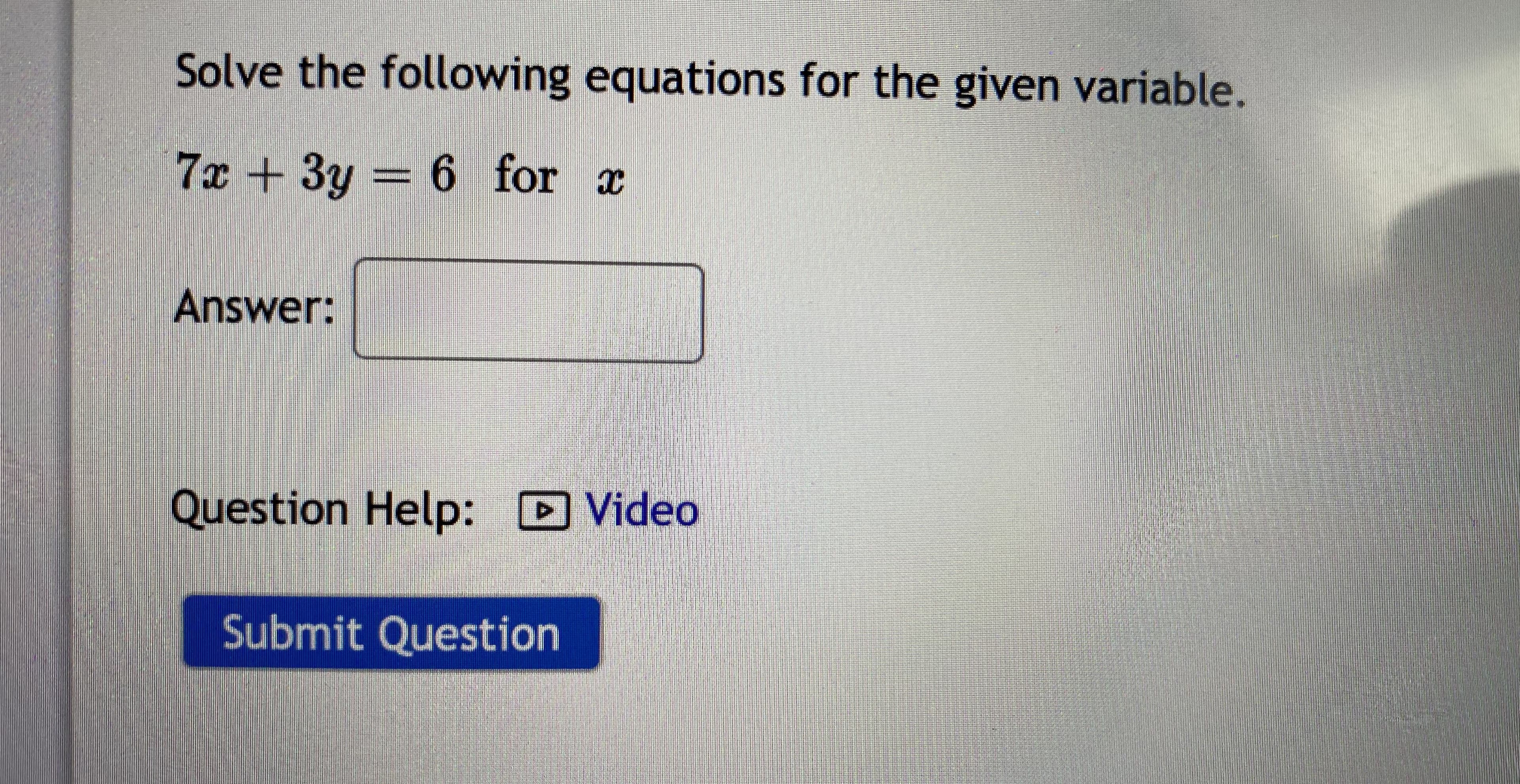 Solve the following equations for the given variable.
7x +3y
= 6 for x
