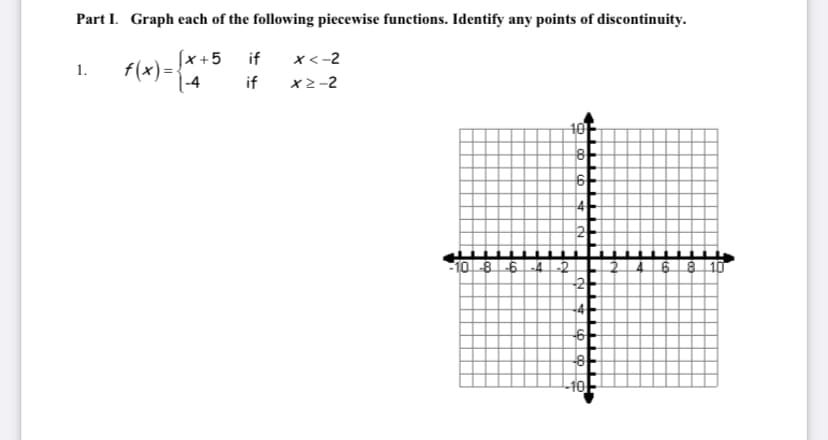 Part I. Graph each of the following piecewise functions. Identify any points of discontinuity.
(x+5
if
x<-2
f(x) =.
-4
1.
if
x2-2
하
10 8-6-4-2
2468 10
-2-
-4+
-10-
