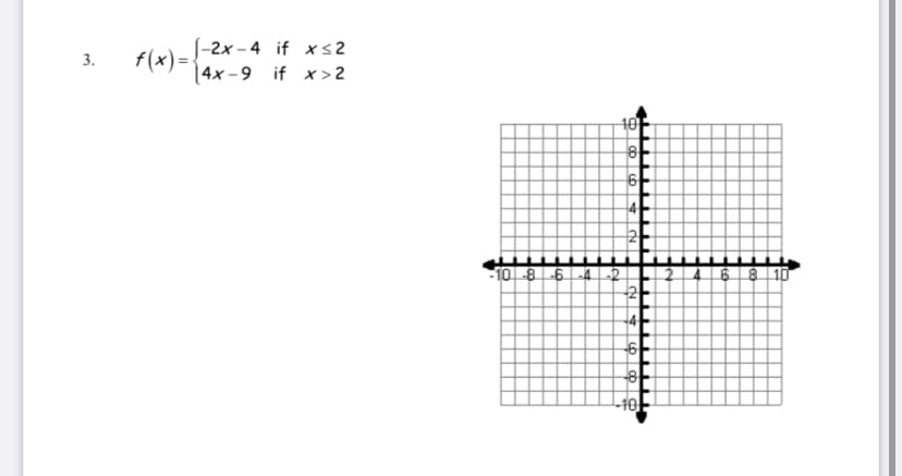 |-2x – 4 if xs2
f(x)=-
|4x -9 if x > 2
10F
8-
10-8-6-4-2
68 10
-8
-40-
4.
3.
