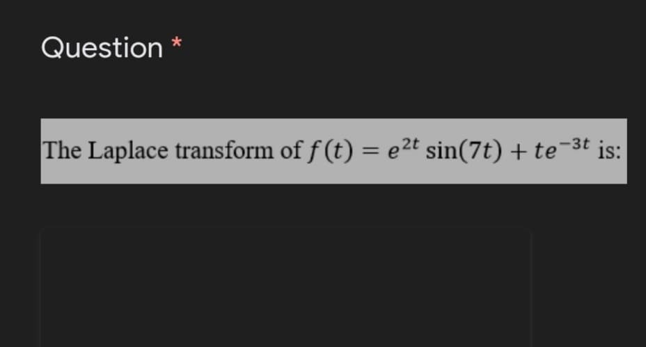 Question *
The Laplace transform of f (t) = e2t sin(7t) + te¯3t is:
