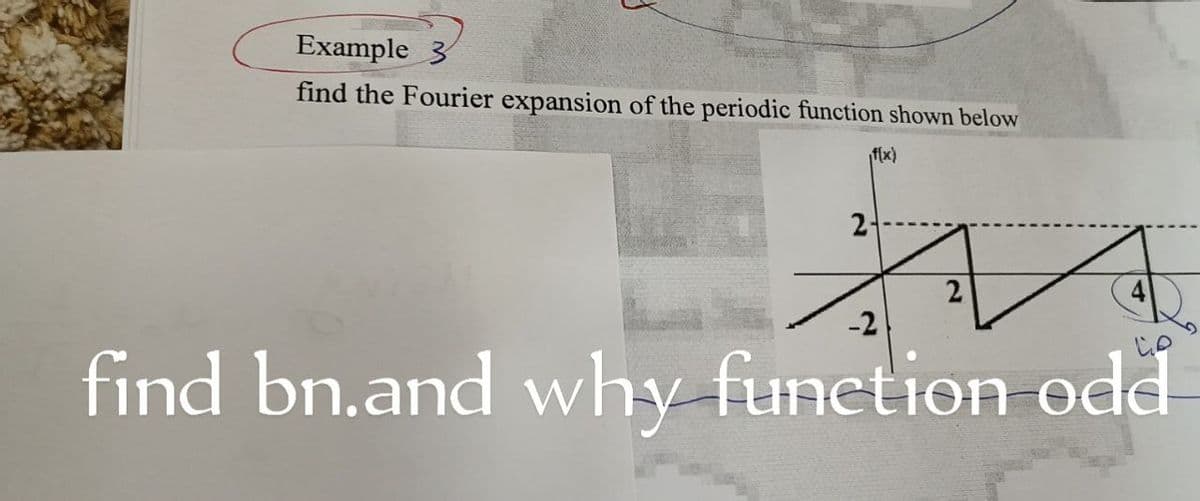 Example 3
find the Fourier expansion of the periodic function shown below
¡f(x)
2-
2
-2
find bn.and why function odd