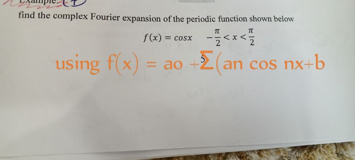find the complex Fourier expansion of the periodic function shown below
π
f(x) = cosx
- 1/2<x< 1/2
using f(x) = ao +
= ao
+2 (an cos nx+b