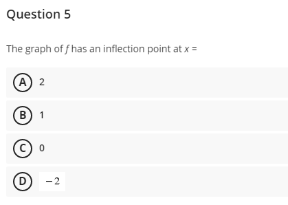 Question 5
The graph of f has an inflection point at x =
(А) 2
B)
В) 1
(c) o
(D
-2
