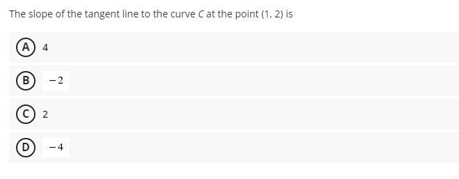 The slope of the tangent line to the curve C at the point (1, 2) is
(A) 4
(B
-2
c) 2
(D
-4
