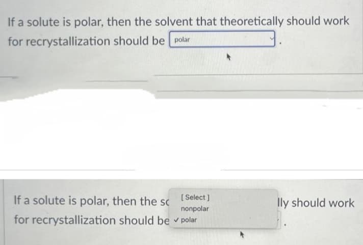 If a solute is polar, then the solvent that theoretically should work
for recrystallization should be polar
[Select]
If a solute is polar, then the sc
nonpolar
for recrystallization should be ✓ polar
lly should work