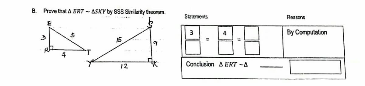 B. Prove that A ERT ~ ASKY by SSS Similarity theorem.
Statements
Reasons
3
4
By Computation
15
%3D
12
Conclusion A ERT ~A
