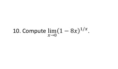 10. Compute lim(1 – 8x)'/x.

