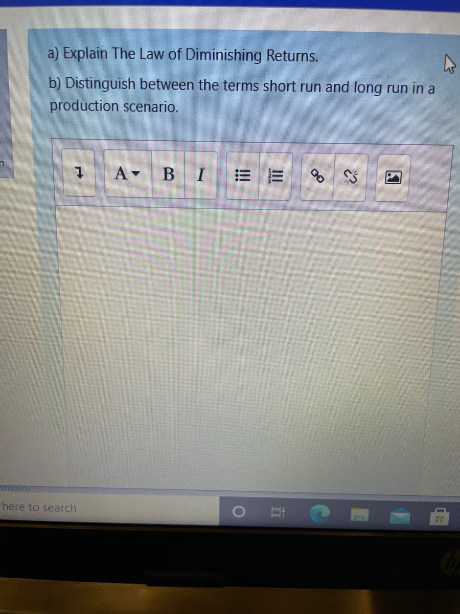 a) Explain The Law of Diminishing Returns.
b) Distinguish between the terms short run and long run in a
production scenario.
A BI
mary
here to search
!!!
