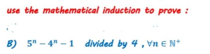 use the mathematical induction to prove :
B) 5" – 4" – 1
divided by 4 , Vn E N*
-
