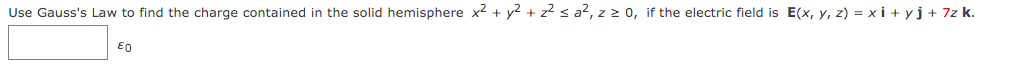 Use Gauss's Law to find the charge contained in the solid hemisphere x2 + y2 + z? s a², z z 0, if the electric field is E(x, y, z) = xi + yj+ 7z k.
E0
