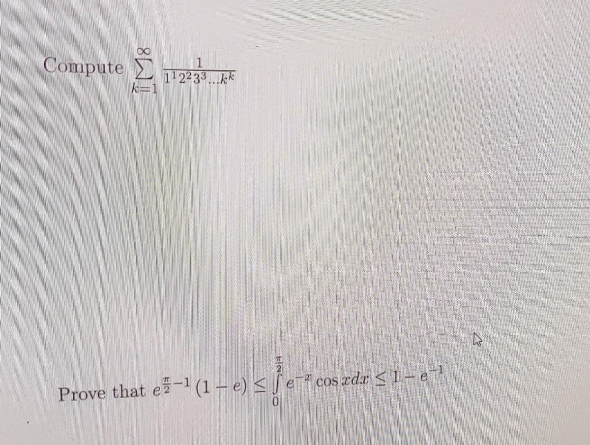 Compute Σ 112233
k=1
112233...kk
Prove that e-¹ (1-e) ≤ fe cosrda ≤1-e71
0
A
