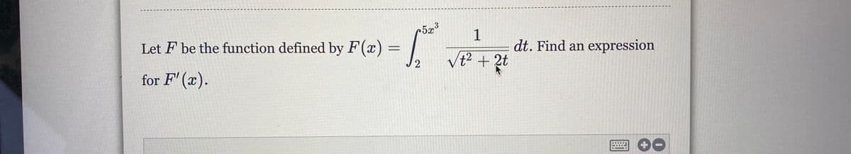 c5x³
1
Let F be the function defined by F(x) =
dt. Find an expression
Vt? + 2t
for F' (x).

