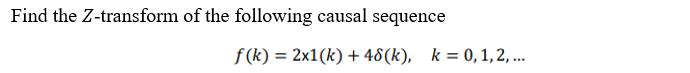 Find the Z-transform of the following causal sequence
f (k) = 2x1(k) + 48(k), k = 0, 1,2, ...
