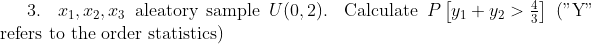 3. 01, 02, 03 aleatory sample U (0, 2). Calculate P y1 + Y2 > ("Y"
refers to the order statistics)
