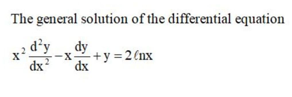 The general solution of the differential equation
d’y
dy
dx ?
-X-+Y3D2(nx
dx
