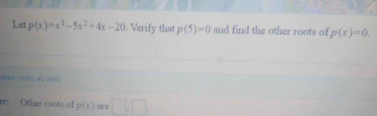 Let p(x)-x-5x2+4x-20. Verify that p(5)-0 and find the other roots of p(x)%3D0.
plex roots as well,
er: Other roots of p(x) are
