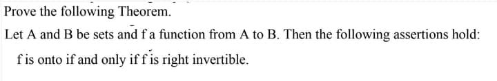 Prove the following Theorem.
Let A and B be sets and f a function from A to B. Then the following assertions hold:
f is onto if and only if f is right invertible.