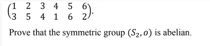 1
2
2
3 4 5
5).
3
5 4 1 6 2/
Prove that the symmetric group (S₂, 0) is abelian.