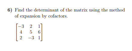 6) Find the determinant of the matrix using the method
of expansion by cofactors.
-3 2
1]
4
2
-3 1
