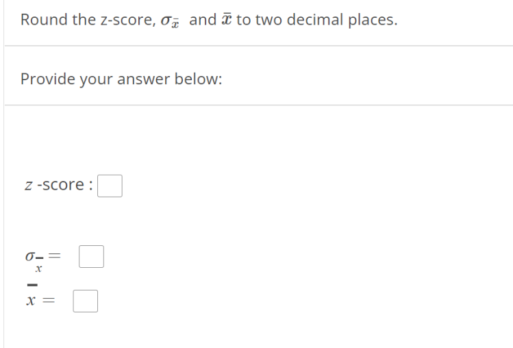 Round the z-score, o and î to two decimal places.
Provide your answer below:
z -score :
0-=
x =
