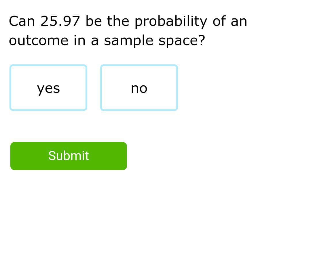 Can 25.97 be the probability of an
outcome in a sample space?
yes
no
Submit
