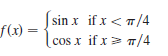 |sin x if x < 7/4
f(x) =
cos x if x> 7/4
