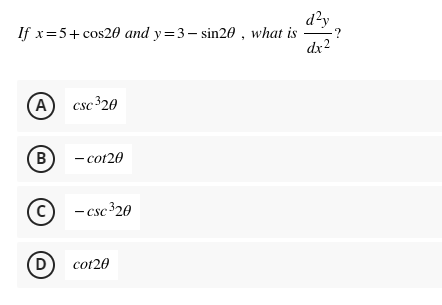 If x=5+ cos20 and y=3- sin20, what is
(A) csc ³20
(B)
- cot20
C) - csc ³20
(D) cot20
d²y
dx²
-?