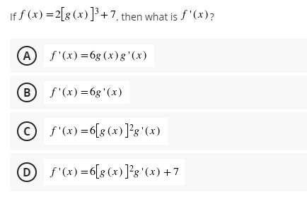 If f(x) = 2[g (x)]³+7, then what is f'(x)?
(A) f'(x)=6g (x) g'(x)
(B)
f'(x)=6g'(x)
f'(x)=6[g(x)]²g'(x)
f'(x)=6[g(x)]²g'(x) +7
D