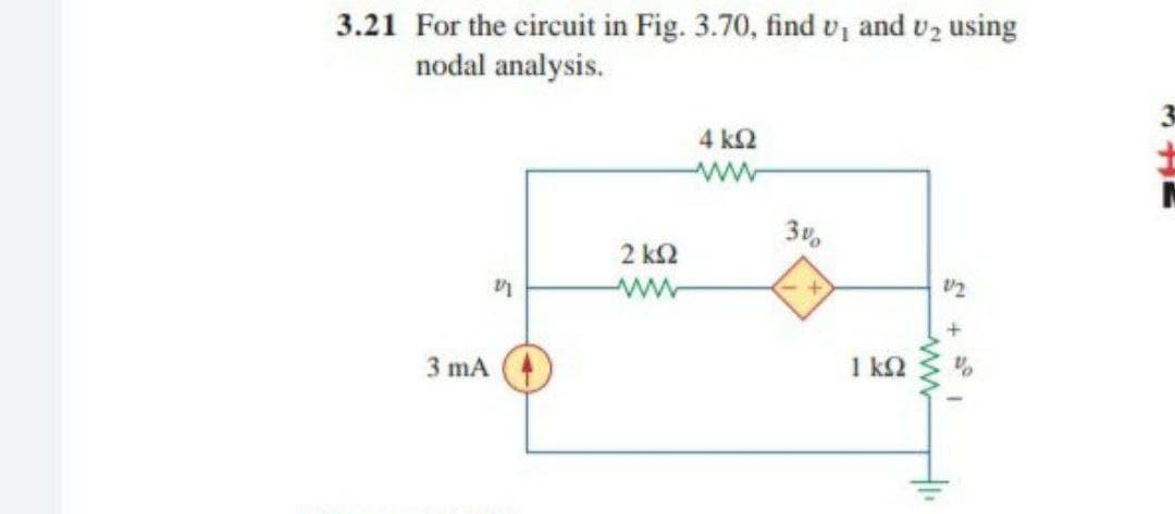 3.21 For the circuit in Fig. 3.70, find v, and vz using
nodal analysis.
4 k2
ww
3v
2 k2
ww
3 mA
1 k2
