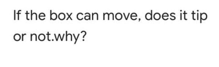 If the box can move, does it tip
or not.why?
