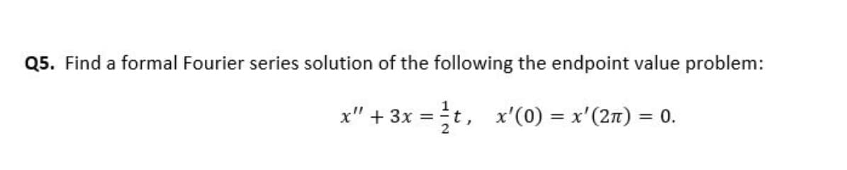 Find a formal Fourier series solution of the following the endpoint value problem:
x" + 3x =t, x'(0) = x'(2n) = 0.
%3D
