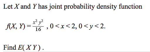 Let X and Y has joint probability density function
* y3
{X, Y) = ,0<x<2,0 <y<2.
16
Find E( X Y ) .
