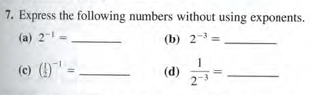 7. Express the following numbers without using exponents.
(a) 2-1 =
(b) 2-3 =
(c) )
1
(d)
2-3
