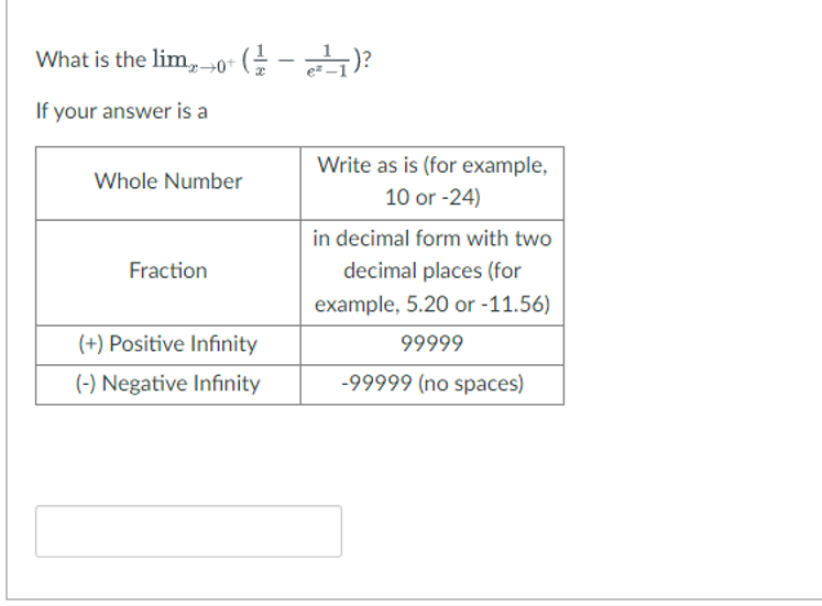 What is the lim0+ ( = −e=²1)?
If your answer is a
Whole Number
Fraction
(+) Positive Infinity
(-) Negative Infinity
Write as is (for example,
10 or -24)
in decimal form with two
decimal places (for
example, 5.20 or -11.56)
99999
-99999 (no spaces)