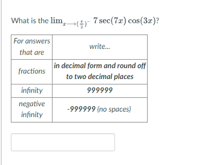 What is the lim→(
For answers
that are
fractions
infinity
negative
infinity
7 sec (7x) cos(3x)?
write...
in decimal form and round off
to two decimal places
999999
-999999 (no spaces)