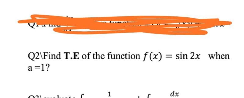Q2\Find T.E of the function f (x) = sin 2x when
a =1?
1
dx

