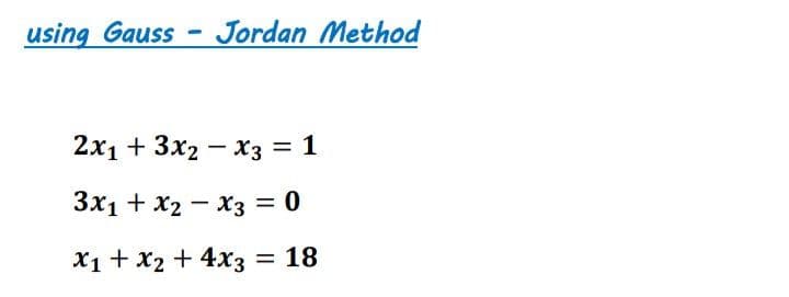 using Gauss
-
Jordan Method
2х1 + 3x2 — хз 3 1
3x1 + x2 - x3 = 0
X1 + x2 + 4x3 = 18
