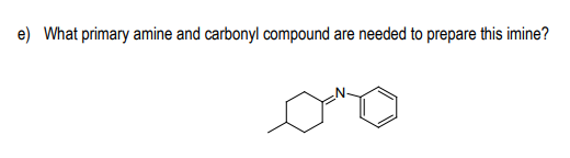 e) What primary amine and carbonyl compound are needed to prepare this imine?
